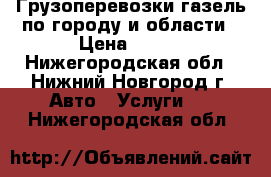 Грузоперевозки газель по городу и области › Цена ­ 250 - Нижегородская обл., Нижний Новгород г. Авто » Услуги   . Нижегородская обл.